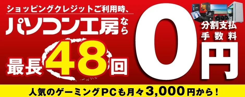 ショッピングクレジットご利用時、パソコン工房なら分割支払手数料0円!最長48回。